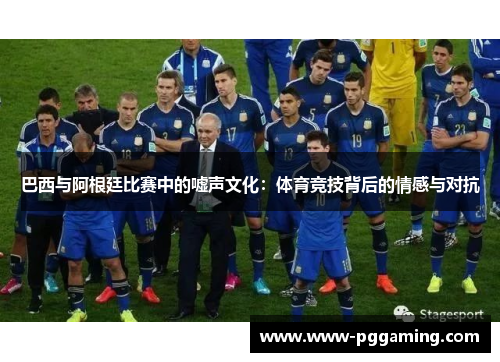 巴西与阿根廷比赛中的嘘声文化：体育竞技背后的情感与对抗