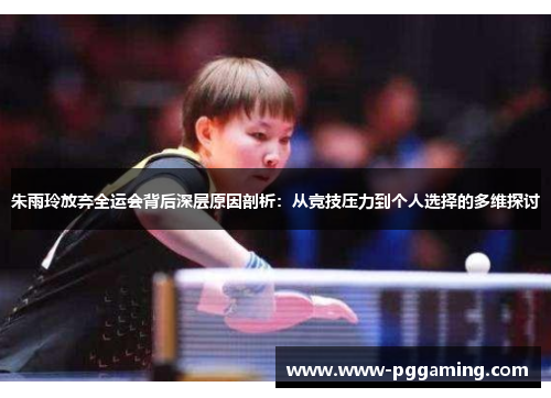 朱雨玲放弃全运会背后深层原因剖析：从竞技压力到个人选择的多维探讨