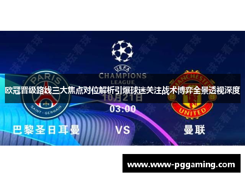 欧冠晋级路线三大焦点对位解析引爆球迷关注战术博弈全景透视深度