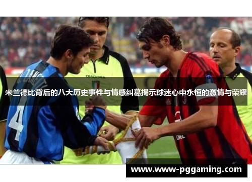 米兰德比背后的八大历史事件与情感纠葛揭示球迷心中永恒的激情与荣耀